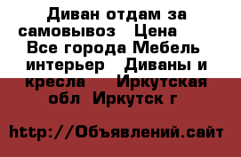 Диван отдам за самовывоз › Цена ­ 1 - Все города Мебель, интерьер » Диваны и кресла   . Иркутская обл.,Иркутск г.